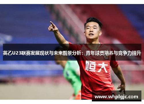 英乙U23联赛发展现状与未来前景分析：青年球员培养与竞争力提升
