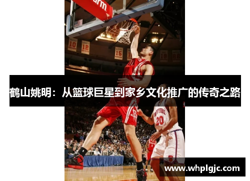 鹤山姚明：从篮球巨星到家乡文化推广的传奇之路