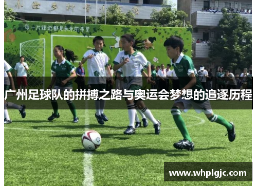 广州足球队的拼搏之路与奥运会梦想的追逐历程