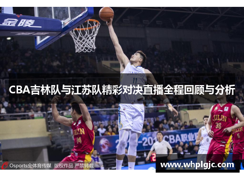 CBA吉林队与江苏队精彩对决直播全程回顾与分析