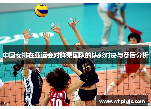 中国女排在亚运会对阵泰国队的精彩对决与赛后分析