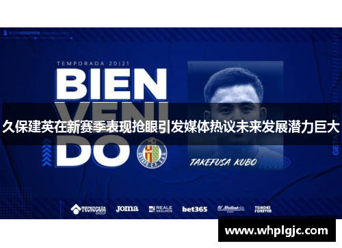 久保建英在新赛季表现抢眼引发媒体热议未来发展潜力巨大