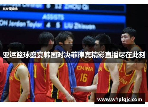 亚运篮球盛宴韩国对决菲律宾精彩直播尽在此刻