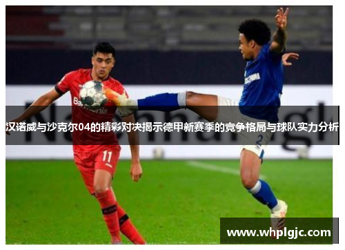 汉诺威与沙克尔04的精彩对决揭示德甲新赛季的竞争格局与球队实力分析