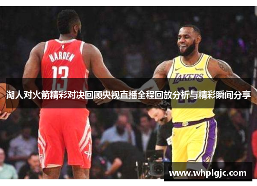 湖人对火箭精彩对决回顾央视直播全程回放分析与精彩瞬间分享